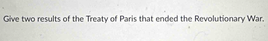 Give two results of the Treaty of Paris that ended the Revolutionary War.