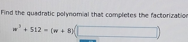 Find the quadratic polynomial that completes the factorizatior
w^3+512=(w+8)(□ )