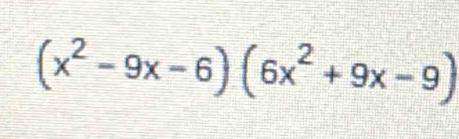 (x^2-9x-6)(6x^2+9x-9)