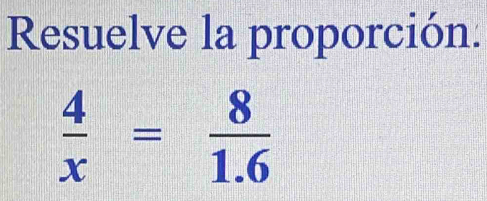 Resuelve la proporción.
 4/x = 8/1.6 