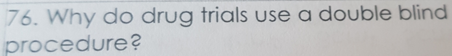 Why do drug trials use a double blind 
procedure?