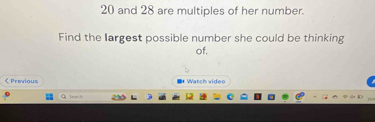 Solved: 20 and 28 are multiples of her number. Find the largest ...