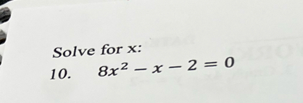 Solve for x : 
10. 8x^2-x-2=0