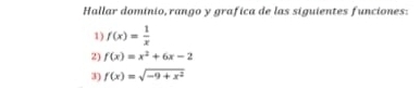 Hallar dominio,rango y grafica de las siguientes funciones:
1) f(x)= 1/x 
2) f(x)=x^2+6x-2
3) f(x)=sqrt(-9+x^2)