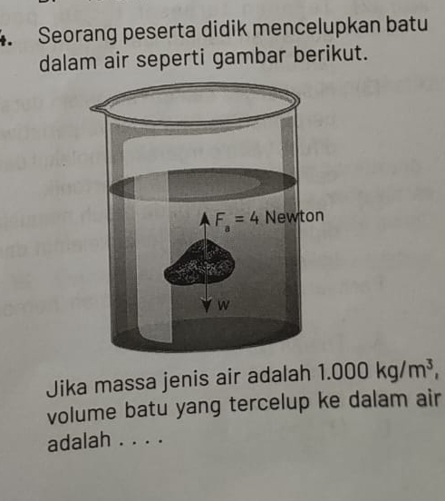 Seorang peserta didik mencelupkan batu
dalam air seperti gambar berikut.
Jika massa jenis air adalah 1.000kg/m^3,
volume batu yang tercelup ke dalam air
adalah ....