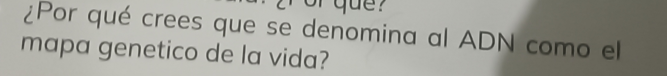 or que ? 
¿Por qué crees que se denomina al ADN como el 
mapa genetico de la vida?