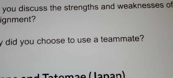 you discuss the strengths and weaknesses of 
ignment? 
y did you choose to use a teammate?