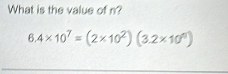 What is the value of n?
6.4* 10^7=(2* 10^2)(3.2* 10^4)