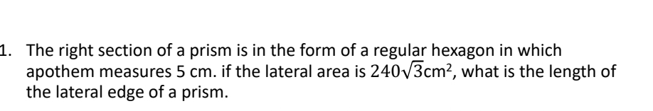 The right section of a prism is in the form of a regular hexagon in which 
apothem measures 5 cm. if the lateral area is 240sqrt(3)cm^2 , what is the length of 
the lateral edge of a prism.