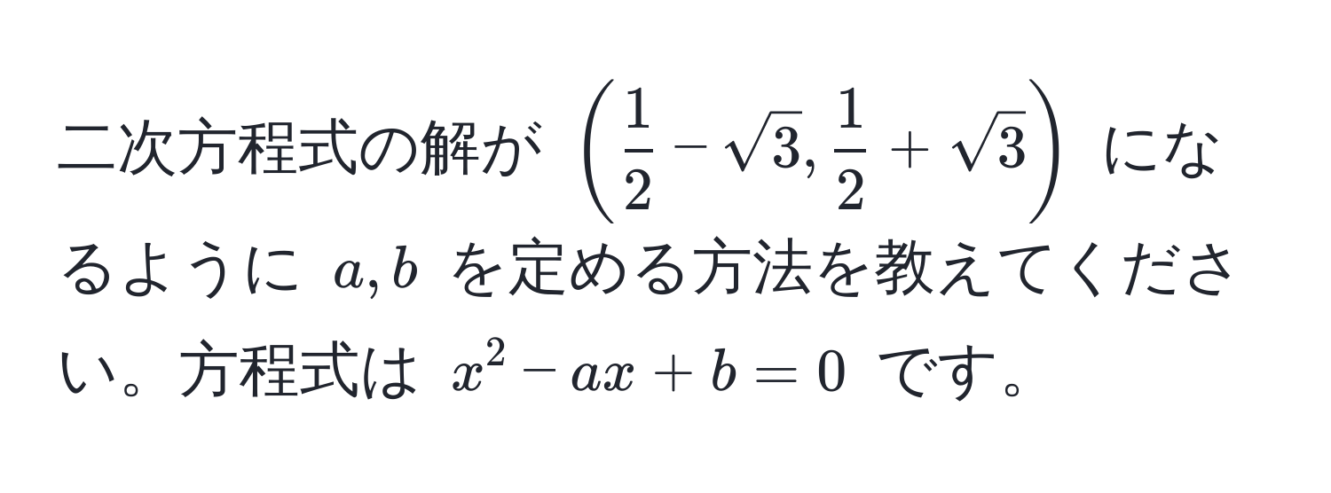 二次方程式の解が $( 1/2  - sqrt(3),  1/2  + sqrt(3))$ になるように $a, b$ を定める方法を教えてください。方程式は $x^2 - ax + b = 0$ です。