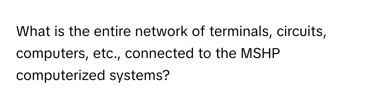 What is the entire network of terminals, circuits, computers, etc., connected to the MSHP computerized systems?