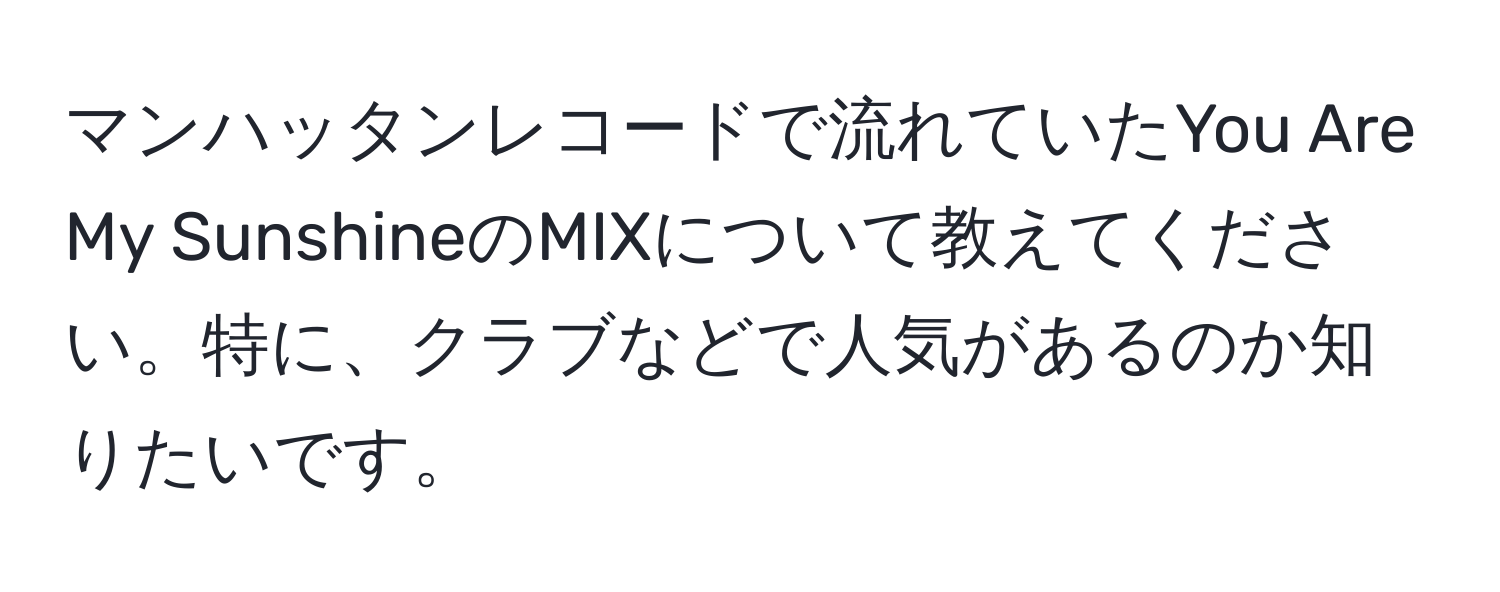 マンハッタンレコードで流れていたYou Are My SunshineのMIXについて教えてください。特に、クラブなどで人気があるのか知りたいです。