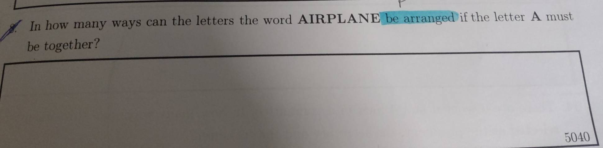 In how many ways can the letters the word AIRPLANE be arranged if the letter A must 
be together?
5040