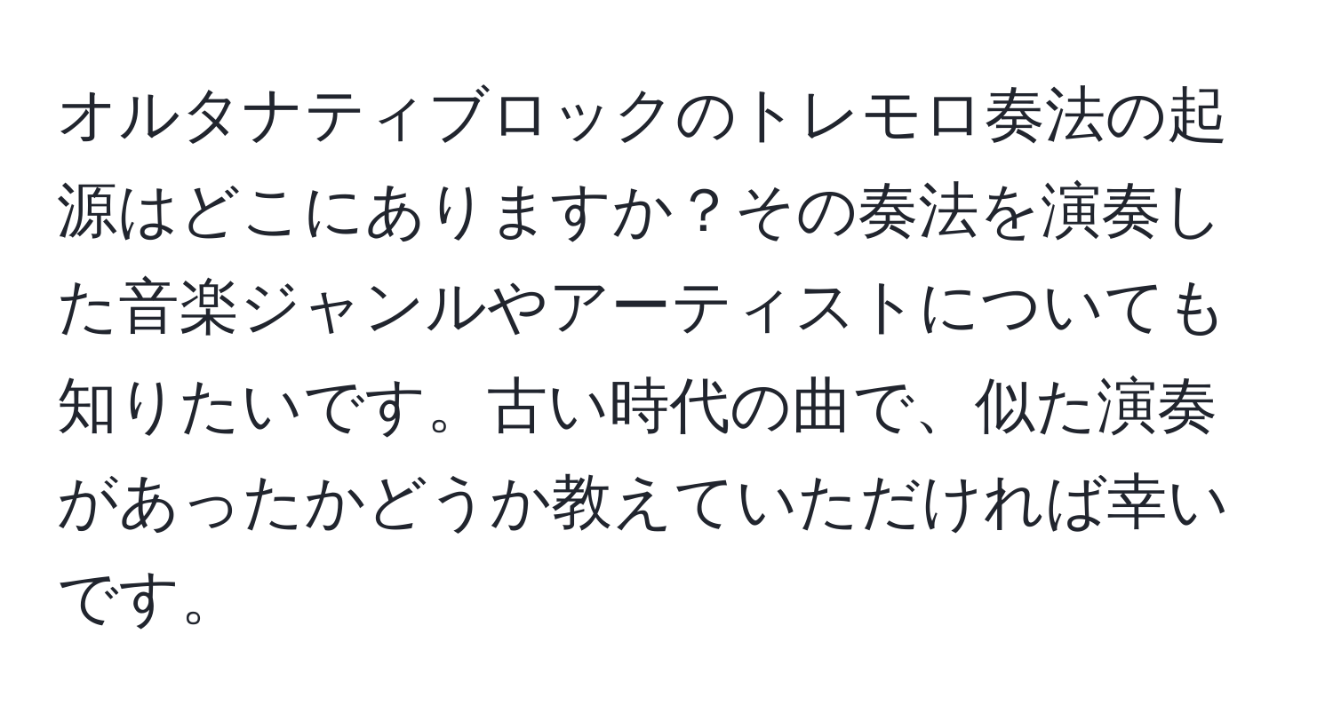 オルタナティブロックのトレモロ奏法の起源はどこにありますか？その奏法を演奏した音楽ジャンルやアーティストについても知りたいです。古い時代の曲で、似た演奏があったかどうか教えていただければ幸いです。