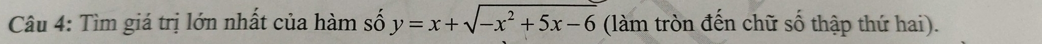 Tìm giá trị lớn nhất của hàm số y=x+sqrt(-x^2+5x-6) (làm tròn đến chữ số thập thứ hai).