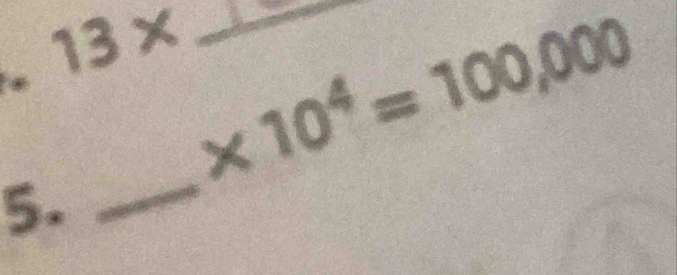 é 13* * 10^4=100,000 _ 
5. 
_