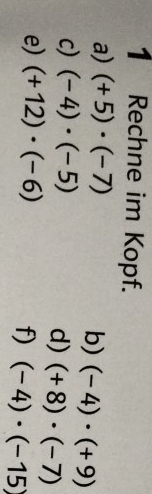 Rechne im Kopf. 
a) (+5)· (-7)
b) (-4)· (+9)
c) (-4)· (-5)
d) (+8)· (-7)
e) (+12)· (-6)
f) (-4)· (-15)