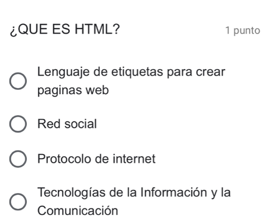 ¿QUE ES HTML? 1 punto
Lenguaje de etiquetas para crear
paginas web
Red social
Protocolo de internet
Tecnologías de la Información y la
Comunicación