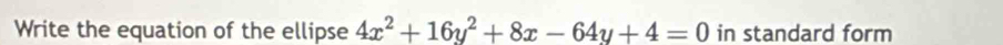 Write the equation of the ellipse 4x^2+16y^2+8x-64y+4=0 in standard form