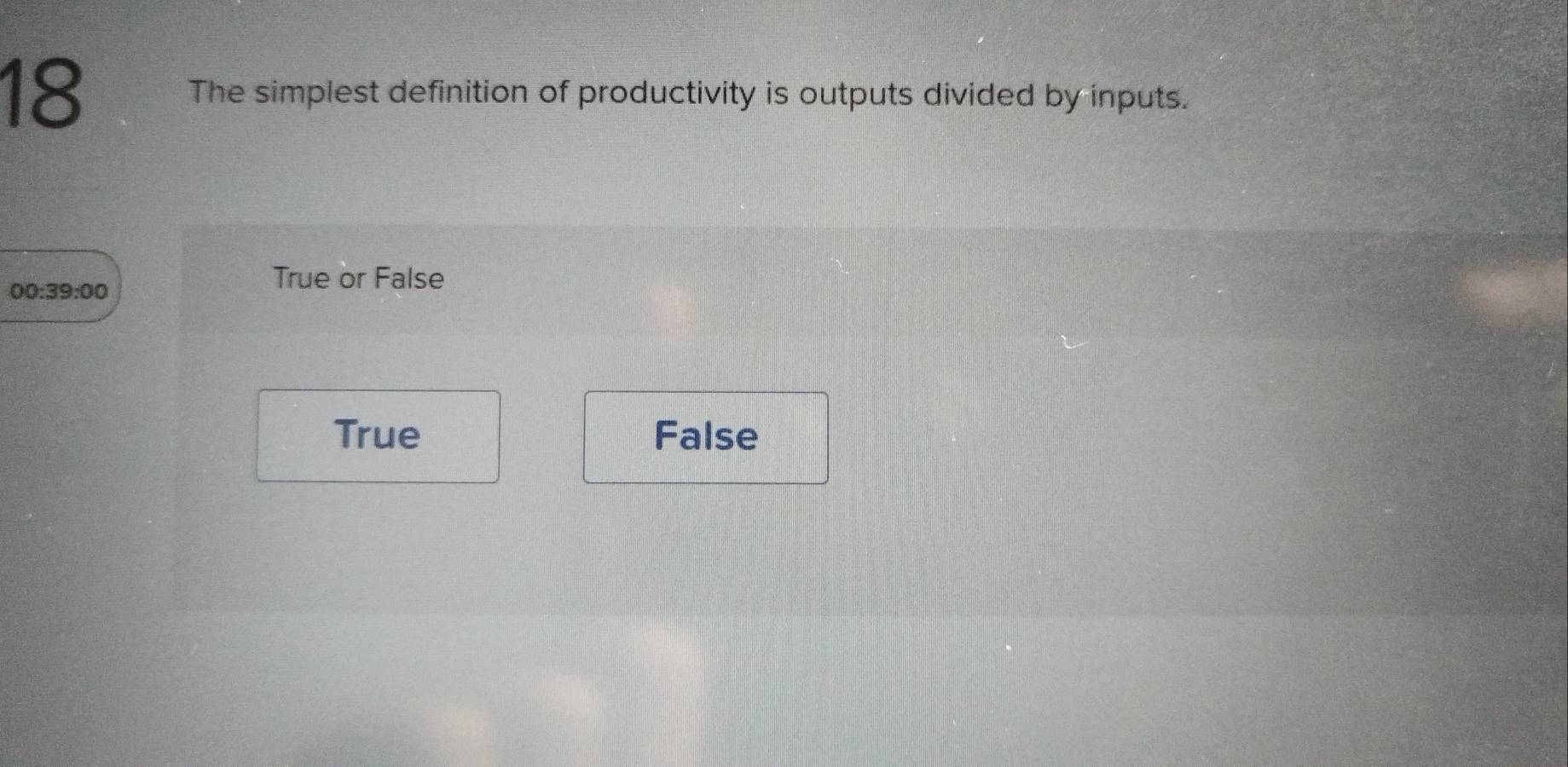 The simplest definition of productivity is outputs divided by inputs.
00:39:00
True or False
True False