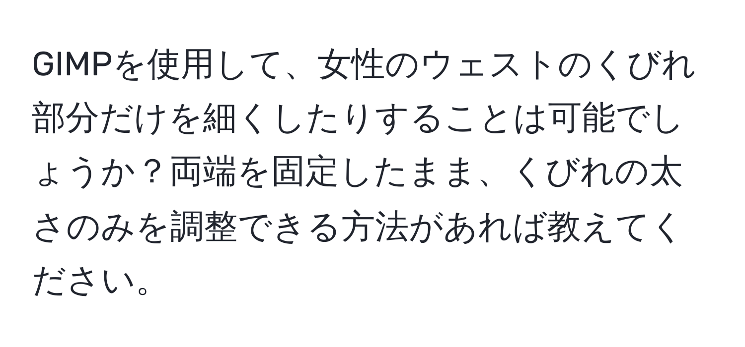 GIMPを使用して、女性のウェストのくびれ部分だけを細くしたりすることは可能でしょうか？両端を固定したまま、くびれの太さのみを調整できる方法があれば教えてください。