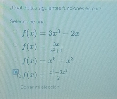 ¿Cual de las siguientes funciones es par?
Seleccione una
f(x)=3x^3-2x
f(x)= 3x/x^2+1 
f(x)=x^5+x^3
f(x)= (x^4-3x^2)/2 
Borrar mi elección