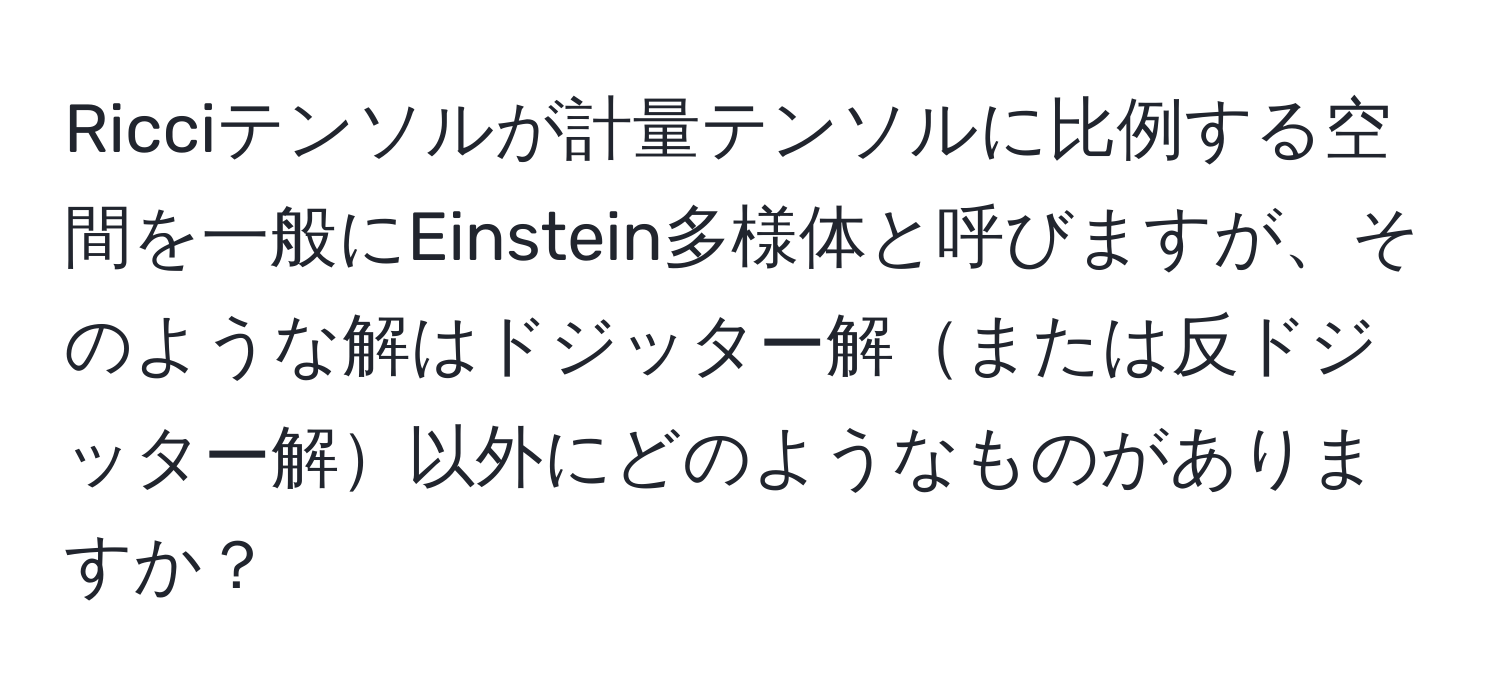 Ricciテンソルが計量テンソルに比例する空間を一般にEinstein多様体と呼びますが、そのような解はドジッター解または反ドジッター解以外にどのようなものがありますか？