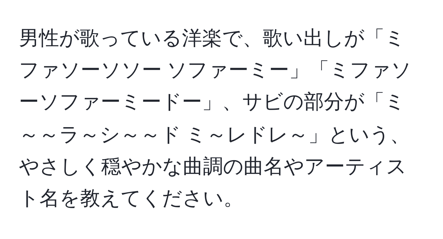 男性が歌っている洋楽で、歌い出しが「ミファソーソソー ソファーミー」「ミファソーソファーミードー」、サビの部分が「ミ～～ラ～シ～～ド ミ～レドレ～」という、やさしく穏やかな曲調の曲名やアーティスト名を教えてください。