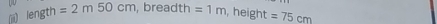 (ii) length =2m50cm , breadth =1m , height =75cm