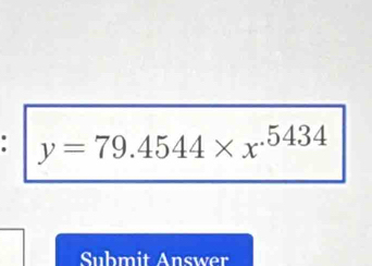 y=79.4544* x^(.5434)
Submit Answer