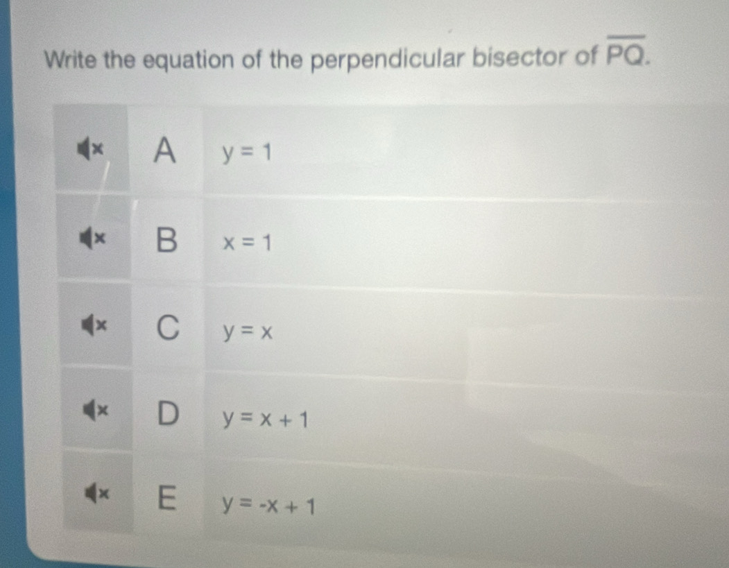 Write the equation of the perpendicular bisector of overline PQ.
x A y=1
x B x=1
C y=x
y=x+1
× E y=-x+1