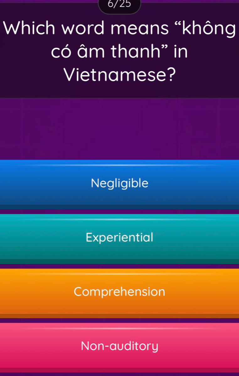 6/25
Which word means “không
có âm thanh" in
Vietnamese?
Negligible
Experiential
Comprehension
Non-auditory