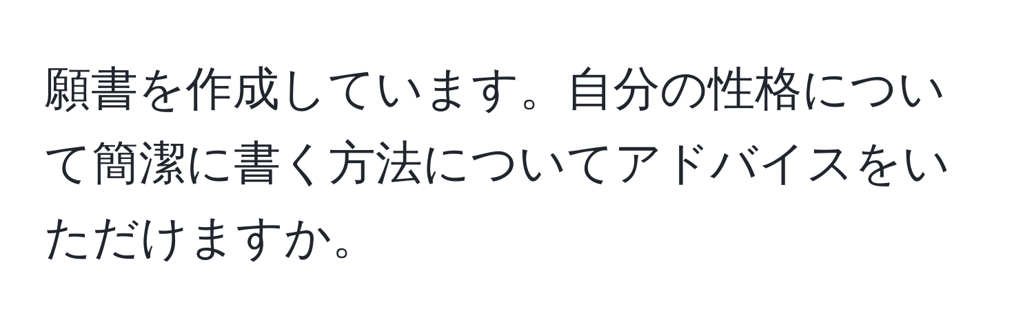 願書を作成しています。自分の性格について簡潔に書く方法についてアドバイスをいただけますか。