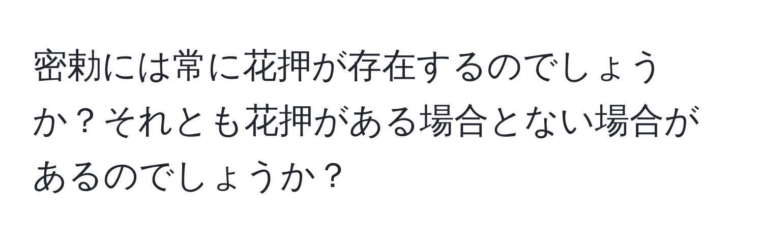 密勅には常に花押が存在するのでしょうか？それとも花押がある場合とない場合があるのでしょうか？