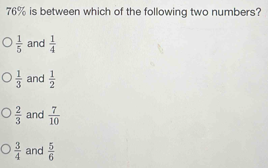 76% is between which of the following two numbers?
 1/5  and  1/4 
 1/3  and  1/2 
 2/3  and  7/10 
 3/4  and  5/6 