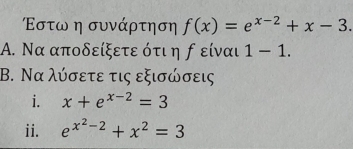 Εστω η συνάρτηση f(x)=e^(x-2)+x-3. 
A. Να αποδείξετε ότι η ƒείναι 1-1. 
Β. Να λύσετε τις εξισώσεις 
i. x+e^(x-2)=3
ii. e^(x^2)-2+x^2=3