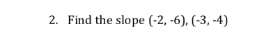 Find the slope (-2,-6),(-3,-4)