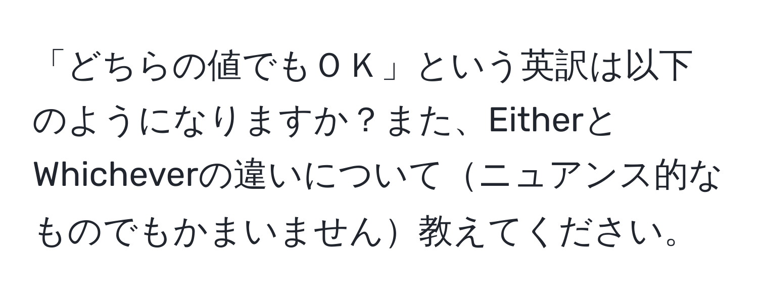 「どちらの値でもＯＫ」という英訳は以下のようになりますか？また、EitherとWhicheverの違いについてニュアンス的なものでもかまいません教えてください。