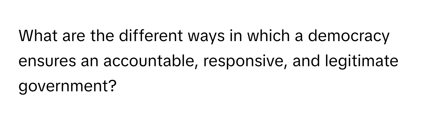 What are the different ways in which a democracy ensures an accountable, responsive, and legitimate government?