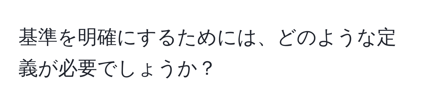 基準を明確にするためには、どのような定義が必要でしょうか？