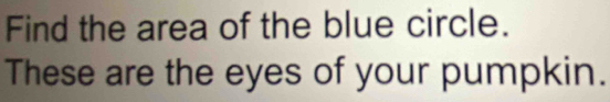 Find the area of the blue circle. 
These are the eyes of your pumpkin.