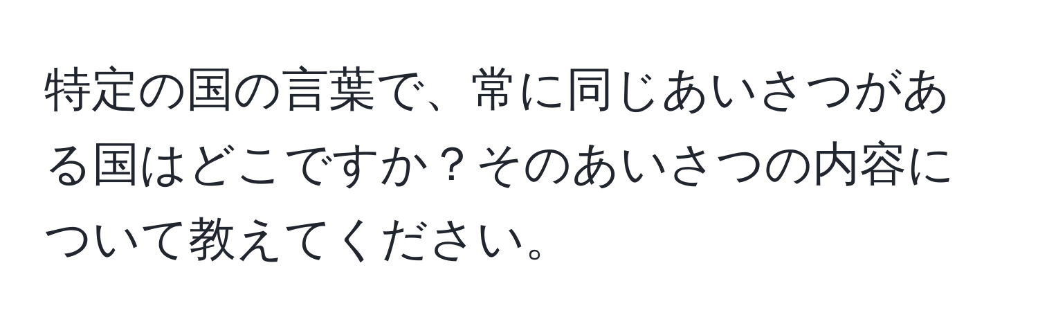 特定の国の言葉で、常に同じあいさつがある国はどこですか？そのあいさつの内容について教えてください。