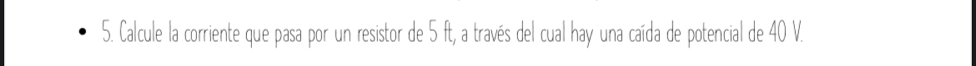 Calcule la corriente que pasa por un resistor de 5 ft, a través del cual hay una caída de potencial de 40 V.