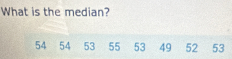 What is the median?
54 54 53 55 53 49 52 53