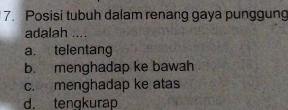 Posisi tubuh dalam renang gaya punggung
adalah ....
a. telentang
b. menghadap ke bawah
c. menghadap ke atas
d. tengkurap