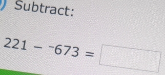 Subtract:
221-^-673=□