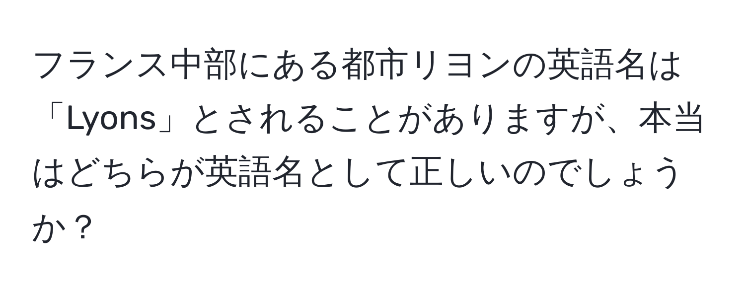 フランス中部にある都市リヨンの英語名は「Lyons」とされることがありますが、本当はどちらが英語名として正しいのでしょうか？