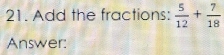 Add the fractions:  5/12 + 7/18 
Answer: