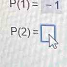 P(1)=-1
P(2)=□