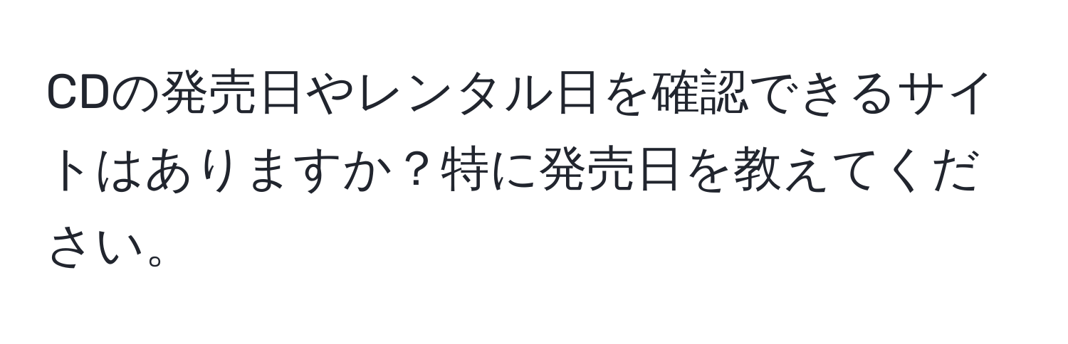 CDの発売日やレンタル日を確認できるサイトはありますか？特に発売日を教えてください。